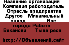 Pr › Название организации ­ Компания-работодатель › Отрасль предприятия ­ Другое › Минимальный оклад ­ 16 000 - Все города Работа » Вакансии   . Тыва респ.